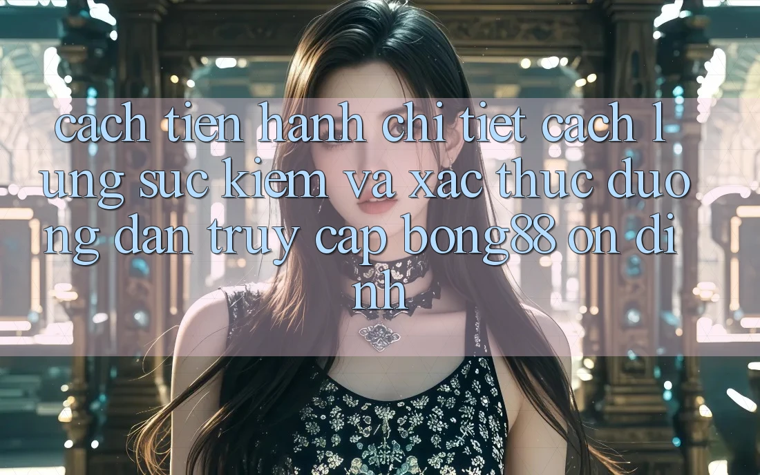 Cách tiến hành Chi Tiết Cách Lùng sục Kiếm Và Xác Thực Đường dẫn Truy Cập Bong88 Ổn định Cách tiến hành Chi Tiết Cách Lùng sục Kiếm Và Xác Thực Đường dẫn Truy Cập Bong88 Ổn định