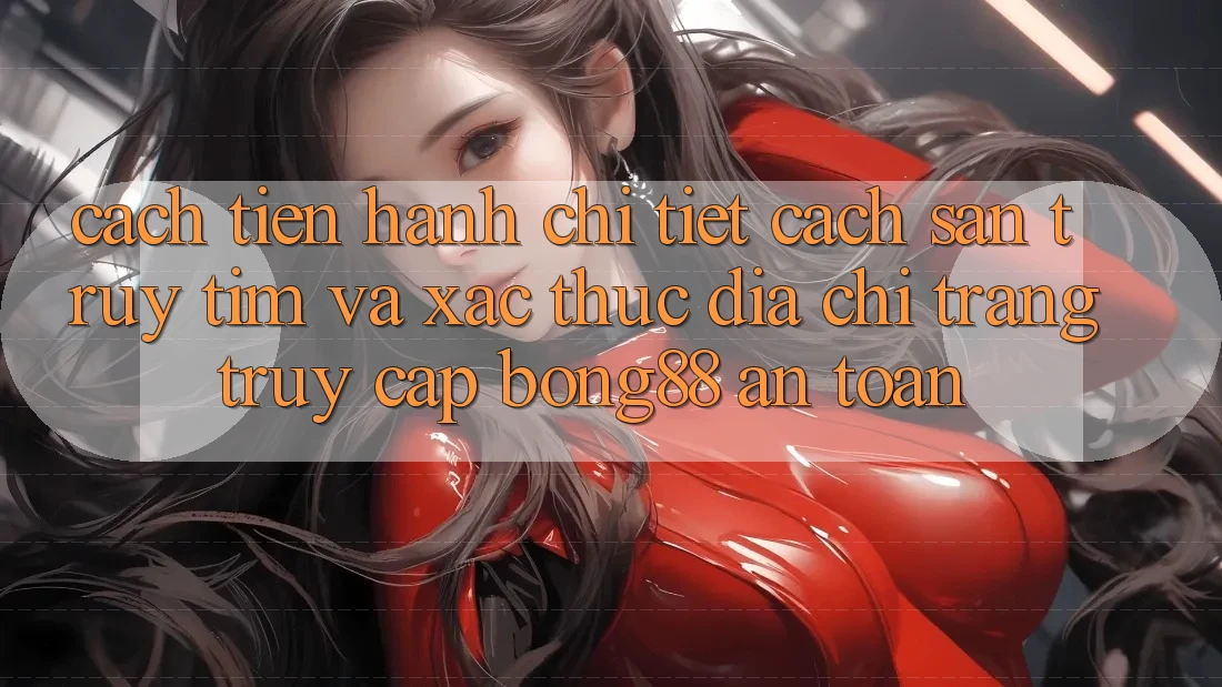 Cách tiến hành Chi Tiết Cách Săn truy tìm Và Xác Thực Địa chỉ trang Truy Cập Bong88 An Toàn Cách tiến hành Chi Tiết Cách Săn truy tìm Và Xác Thực Địa chỉ trang Truy Cập Bong88 An Toàn