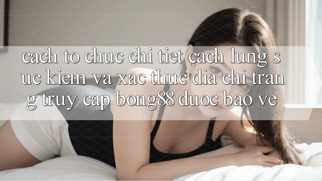Cách tổ chức Chi Tiết Cách Lùng sục Kiếm Và Xác Thực Địa chỉ trang Truy Cập Bong88 Được bảo vệ
