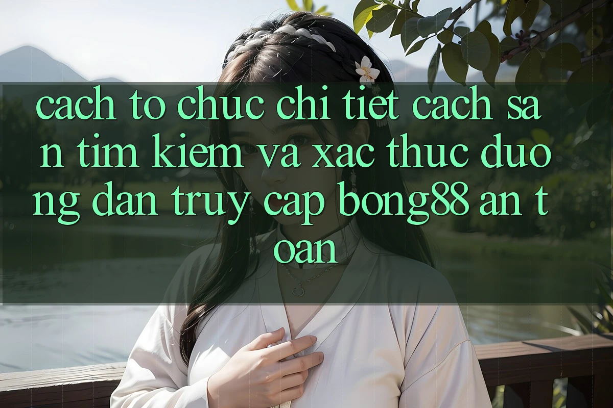Cách tổ chức Chi Tiết Cách Săn tìm Kiếm Và Xác Thực Đường dẫn Truy Cập Bong88 An Toàn