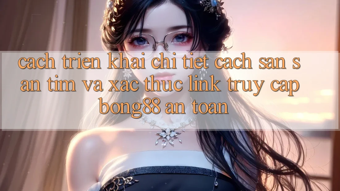 Cách triển khai Chi Tiết Cách Săn săn tìm Và Xác Thực Link Truy Cập Bong88 An Toàn Cách triển khai Chi Tiết Cách Săn săn tìm Và Xác Thực Link Truy Cập Bong88 An Toàn