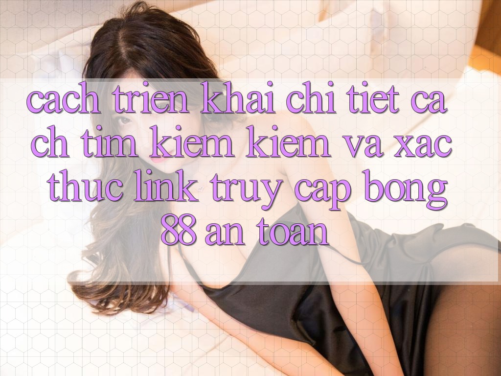 Cách triển khai Chi Tiết Cách Tìm kiếm Kiếm Và Xác Thực Link Truy Cập Bong88 An Toàn Cách triển khai Chi Tiết Cách Tìm kiếm Kiếm Và Xác Thực Link Truy Cập Bong88 An Toàn