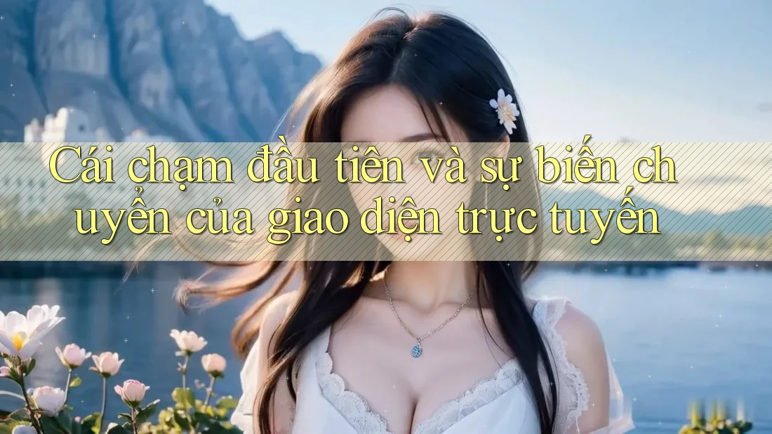 Cái chạm đầu tiên và sự biến chuyển của giao diện trực tuyến