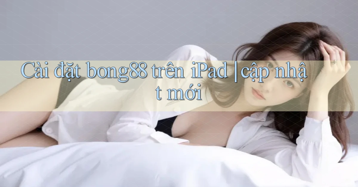Cài đặt bong88 trên iPad cập nhật mới