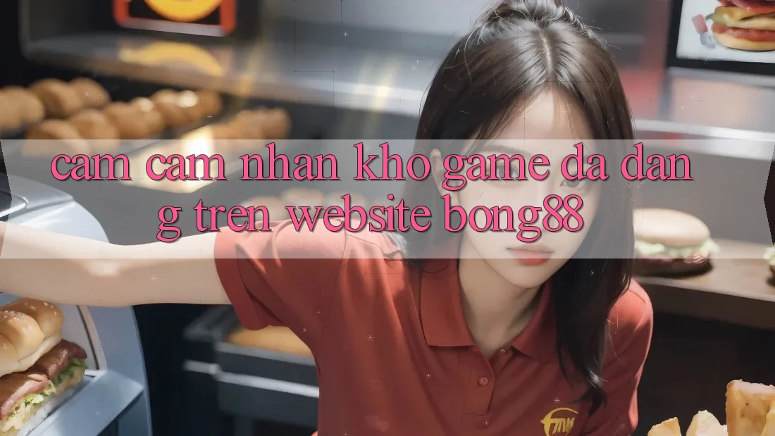 Cảm cảm nhận Kho Game Đa Dạng Trên Website Bong88