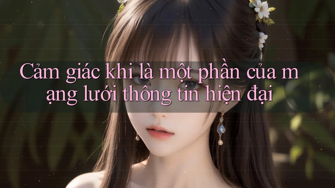Cảm giác khi là một phần của mạng lưới thông tin hiện đại Cảm giác khi là một phần của mạng lưới thông tin hiện đại