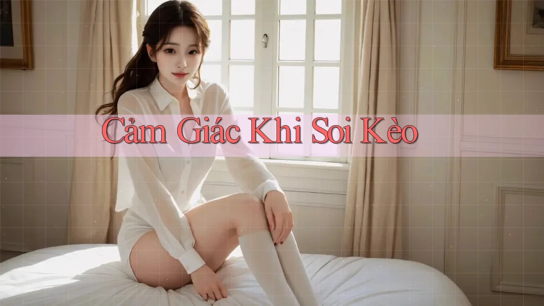Cảm Giác Khi Soi Kèo Cảm Giác Khi Soi Kèo