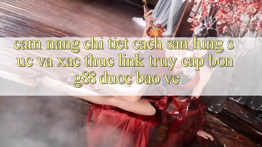 Cẩm nang Chi Tiết Cách Săn lùng sục Và Xác Thực Link Truy Cập Bong88 Được bảo vệ