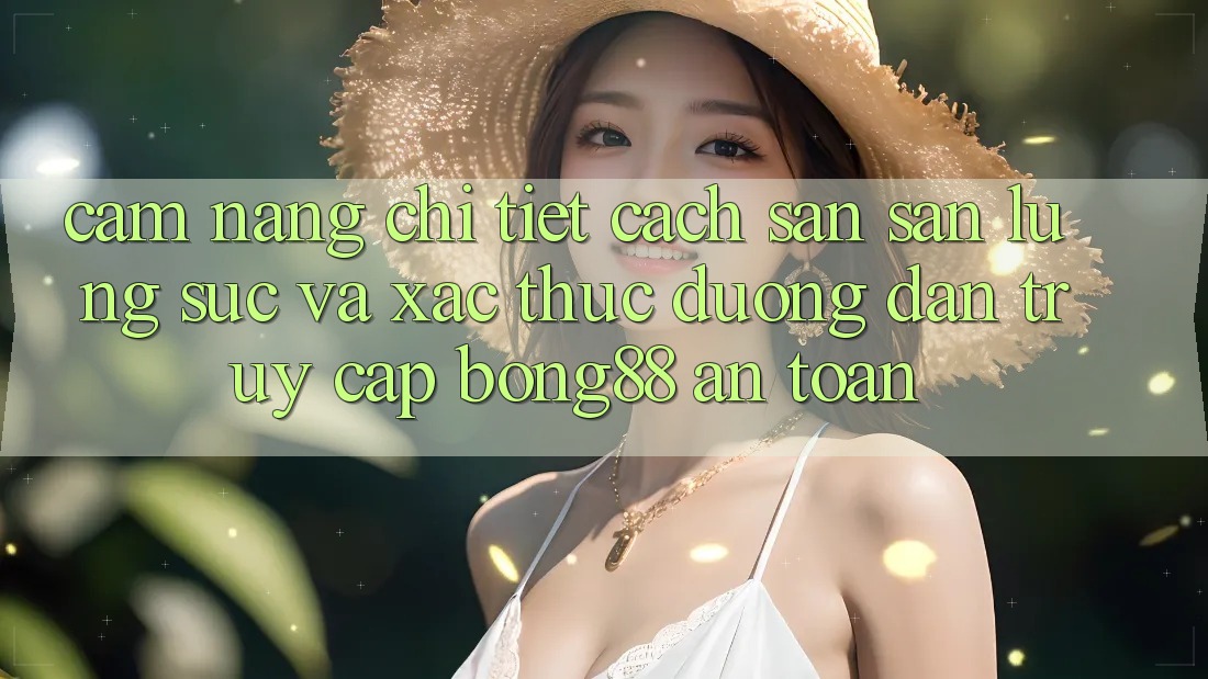 Cẩm nang Chi Tiết Cách Săn săn lùng sục Và Xác Thực Đường dẫn Truy Cập Bong88 An Toàn