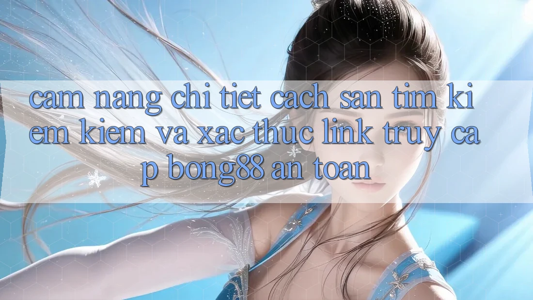 Cẩm nang Chi Tiết Cách Săn tìm kiếm Kiếm Và Xác Thực Link Truy Cập Bong88 An toàn