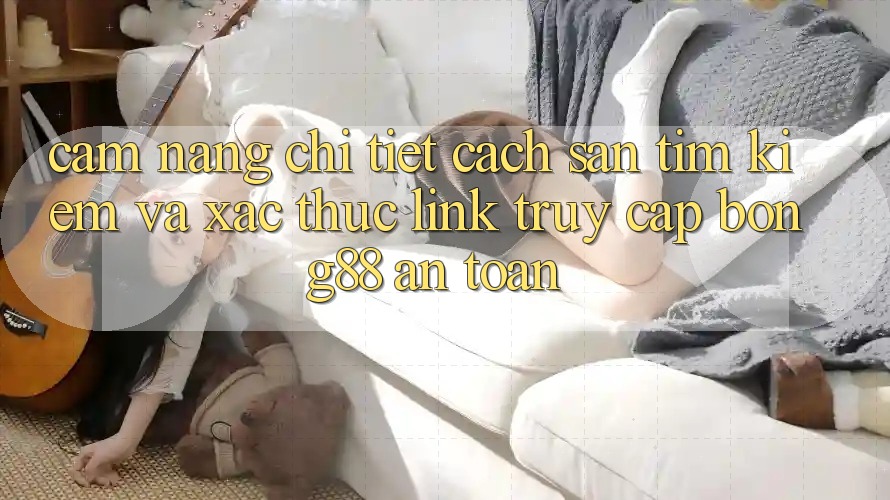 Cẩm nang Chi Tiết Cách Săn tìm Kiếm Và Xác Thực Link Truy Cập Bong88 An Toàn