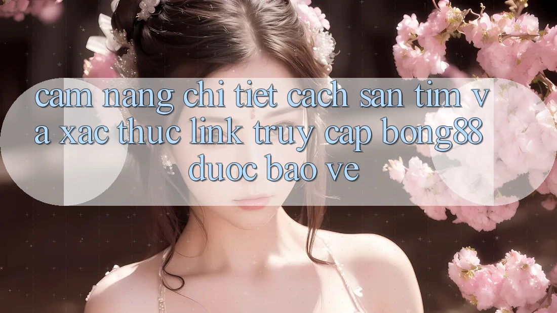 Cẩm nang Chi Tiết Cách Săn tìm Và Xác Thực Link Truy Cập Bong88 Được bảo vệ Cẩm nang Chi Tiết Cách Săn tìm Và Xác Thực Link Truy Cập Bong88 Được bảo vệ