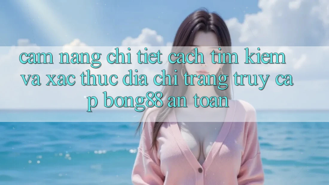 Cẩm nang Chi Tiết Cách Tìm Kiếm Và Xác Thực Địa chỉ trang Truy Cập Bong88 An Toàn Cẩm nang Chi Tiết Cách Tìm Kiếm Và Xác Thực Địa chỉ trang Truy Cập Bong88 An Toàn