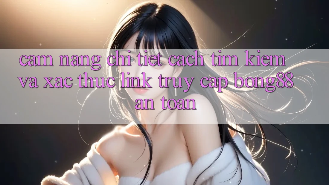 Cẩm nang Chi Tiết Cách Tìm Kiếm Và Xác Thực Link Truy Cập Bong88 An Toàn Cẩm nang Chi Tiết Cách Tìm Kiếm Và Xác Thực Link Truy Cập Bong88 An Toàn