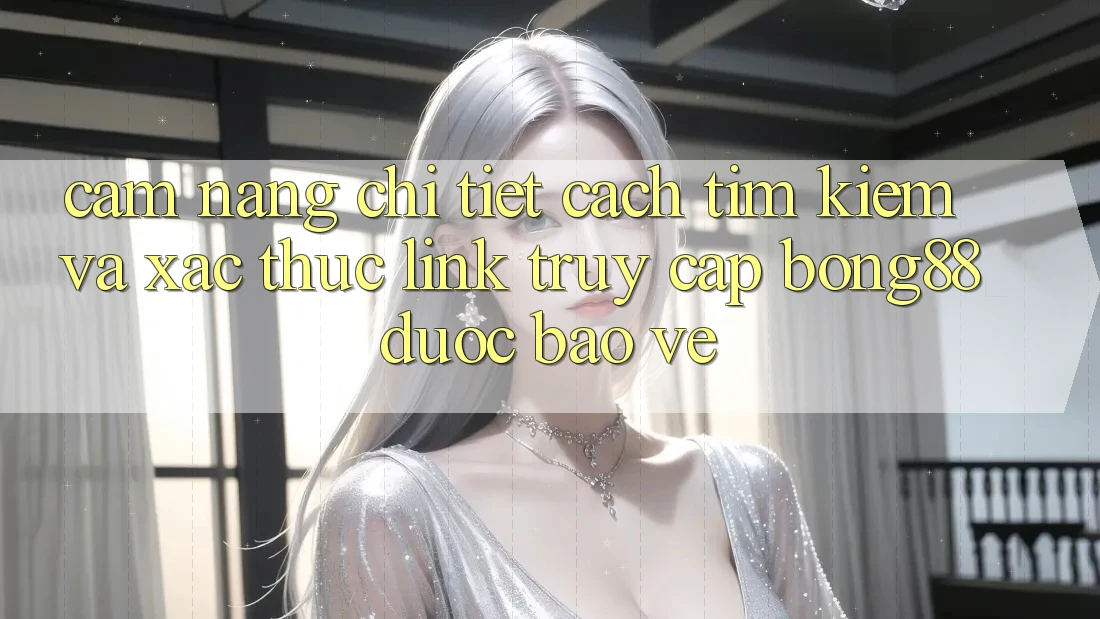 Cẩm nang Chi Tiết Cách Tìm Kiếm Và Xác Thực Link Truy Cập Bong88 Được bảo vệ Cẩm nang Chi Tiết Cách Tìm Kiếm Và Xác Thực Link Truy Cập Bong88 Được bảo vệ