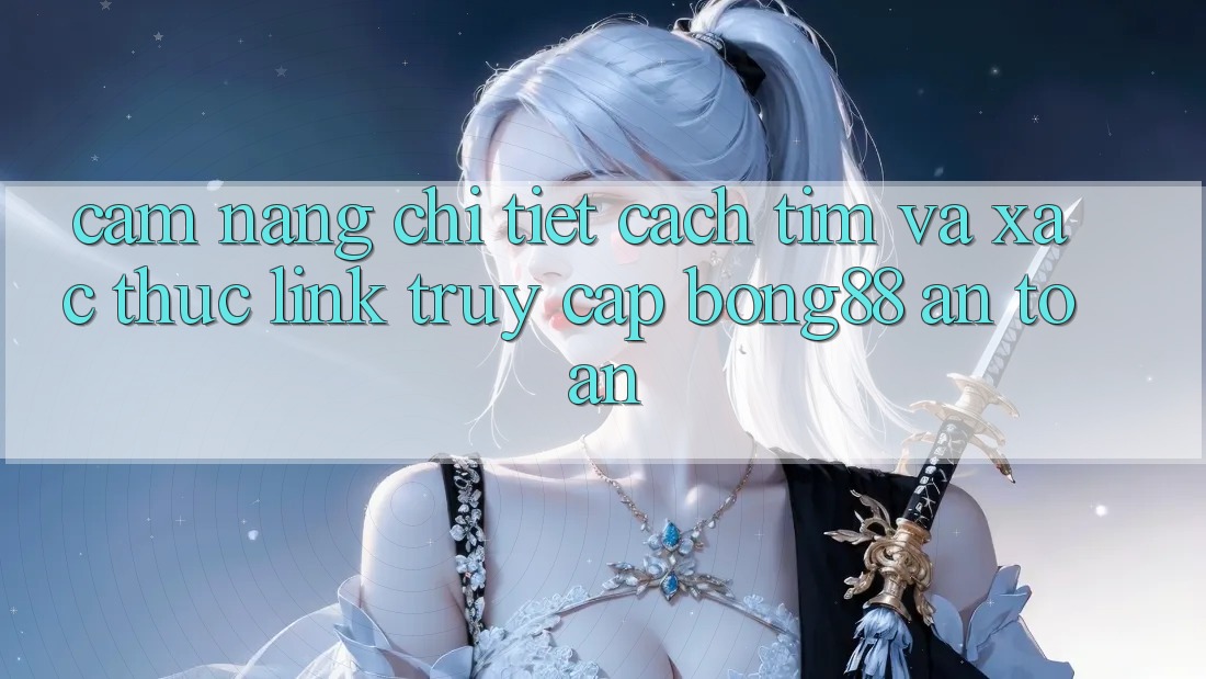Cẩm nang Chi Tiết Cách Tìm Và Xác Thực Link Truy Cập Bong88 An Toàn Cẩm nang Chi Tiết Cách Tìm Và Xác Thực Link Truy Cập Bong88 An Toàn