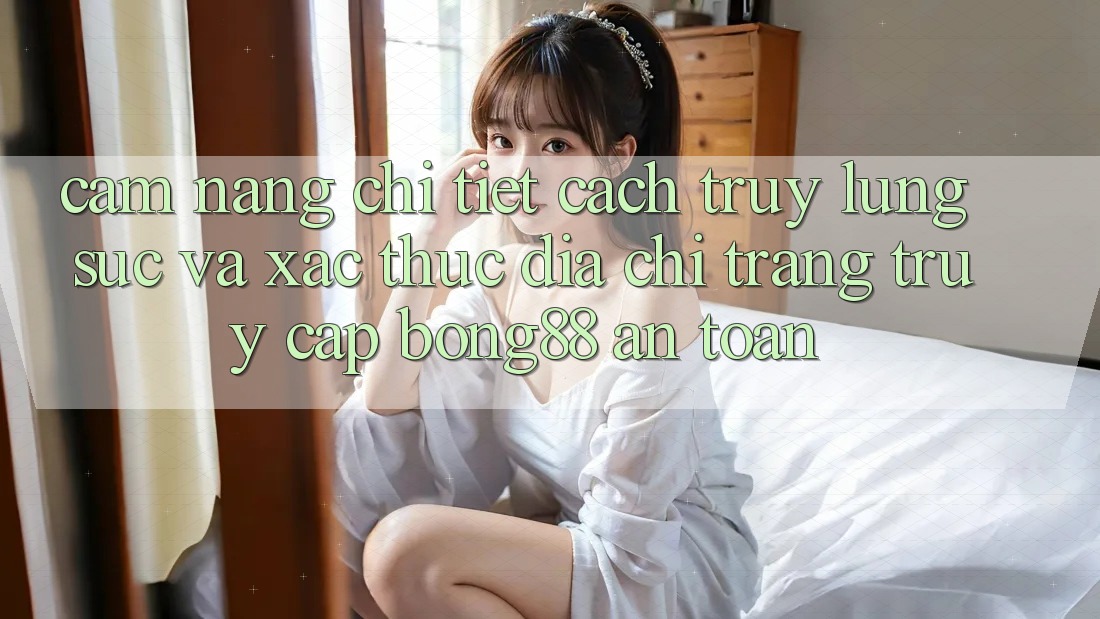 Cẩm nang Chi Tiết Cách Truy lùng sục Và Xác Thực Địa chỉ trang Truy Cập Bong88 An Toàn Cẩm nang Chi Tiết Cách Truy lùng sục Và Xác Thực Địa chỉ trang Truy Cập Bong88 An Toàn