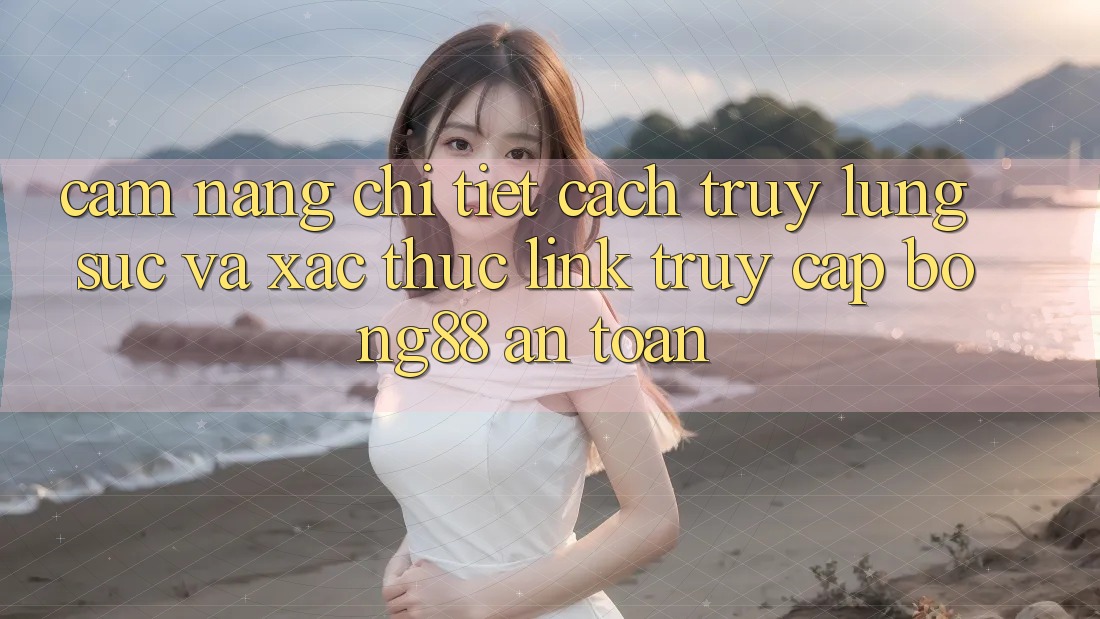 Cẩm nang Chi Tiết Cách Truy lùng sục Và Xác Thực Link Truy Cập Bong88 An toàn Cẩm nang Chi Tiết Cách Truy lùng sục Và Xác Thực Link Truy Cập Bong88 An toàn