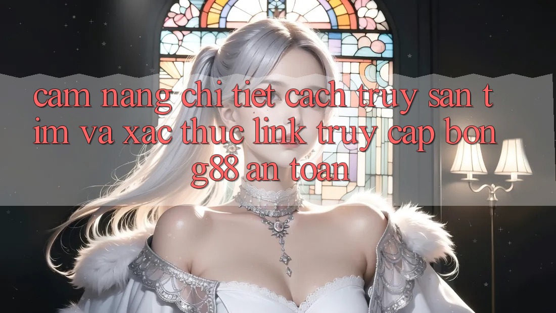 Cẩm nang Chi Tiết Cách Truy săn tìm Và Xác Thực Link Truy Cập Bong88 An Toàn Cẩm nang Chi Tiết Cách Truy săn tìm Và Xác Thực Link Truy Cập Bong88 An Toàn