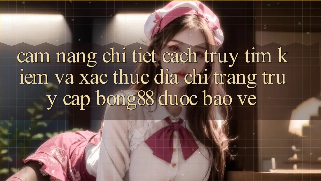 Cẩm nang Chi Tiết Cách Truy tìm Kiếm Và Xác Thực Địa chỉ trang Truy Cập Bong88 Được bảo vệ