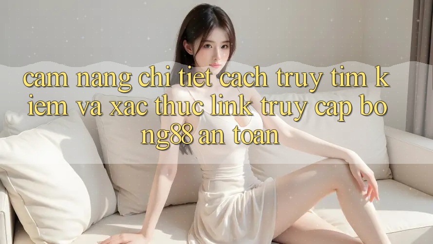 Cẩm nang Chi Tiết Cách Truy tìm Kiếm Và Xác Thực Link Truy Cập Bong88 An Toàn Cẩm nang Chi Tiết Cách Truy tìm Kiếm Và Xác Thực Link Truy Cập Bong88 An Toàn