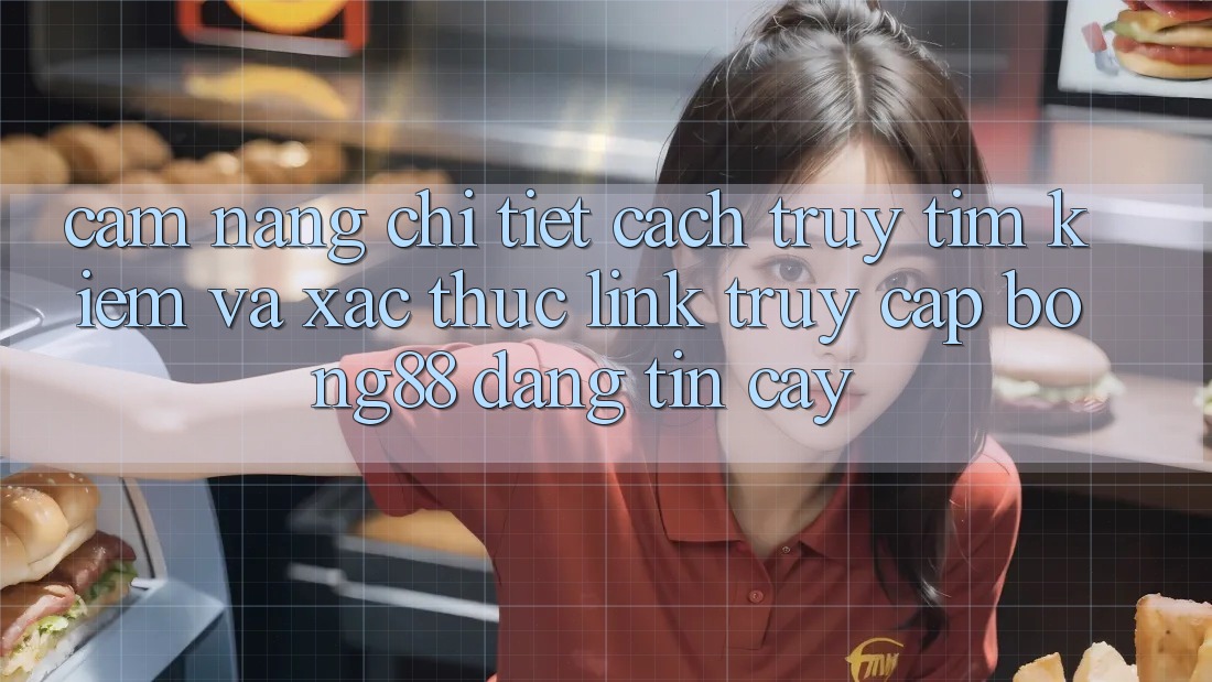 Cẩm nang Chi Tiết Cách Truy tìm Kiếm Và Xác Thực Link Truy Cập Bong88 Đáng tin cậy Cẩm nang Chi Tiết Cách Truy tìm Kiếm Và Xác Thực Link Truy Cập Bong88 Đáng tin cậy