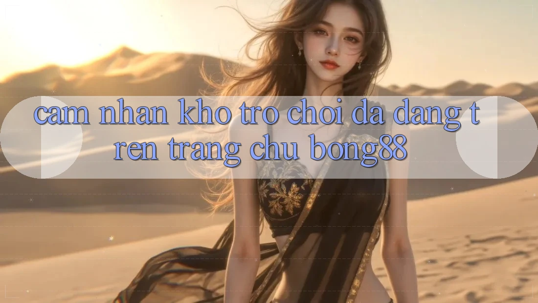 Cảm nhận Kho Trò chơi Đa Dạng Trên Trang chủ Bong88 Cảm nhận Kho Trò chơi Đa Dạng Trên Trang chủ Bong88