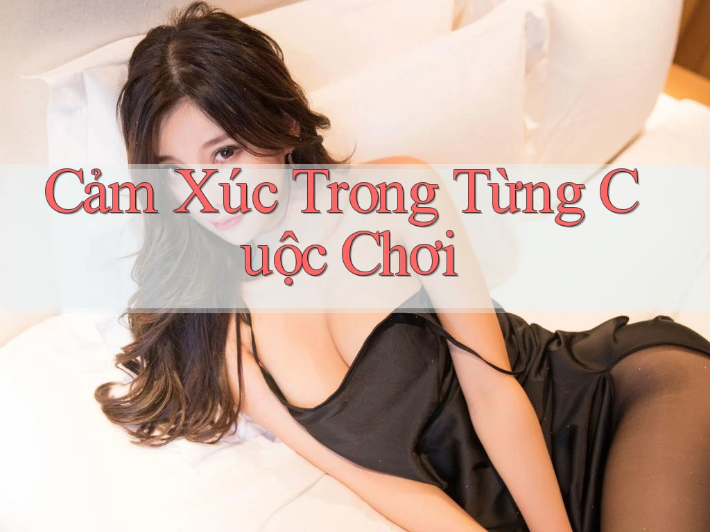Cảm Xúc Trong Từng Cuộc Chơi