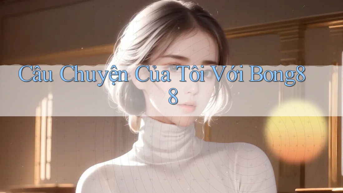 Câu Chuyện Của Tôi Với Bong88