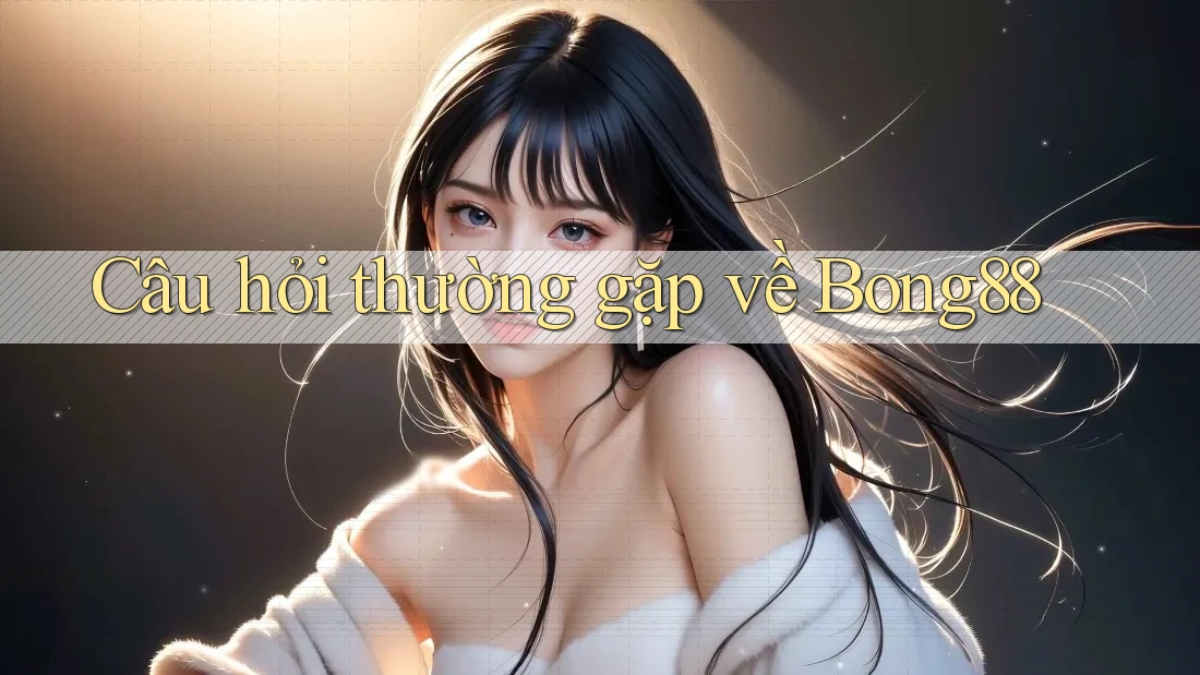 Câu hỏi thường gặp về bong88