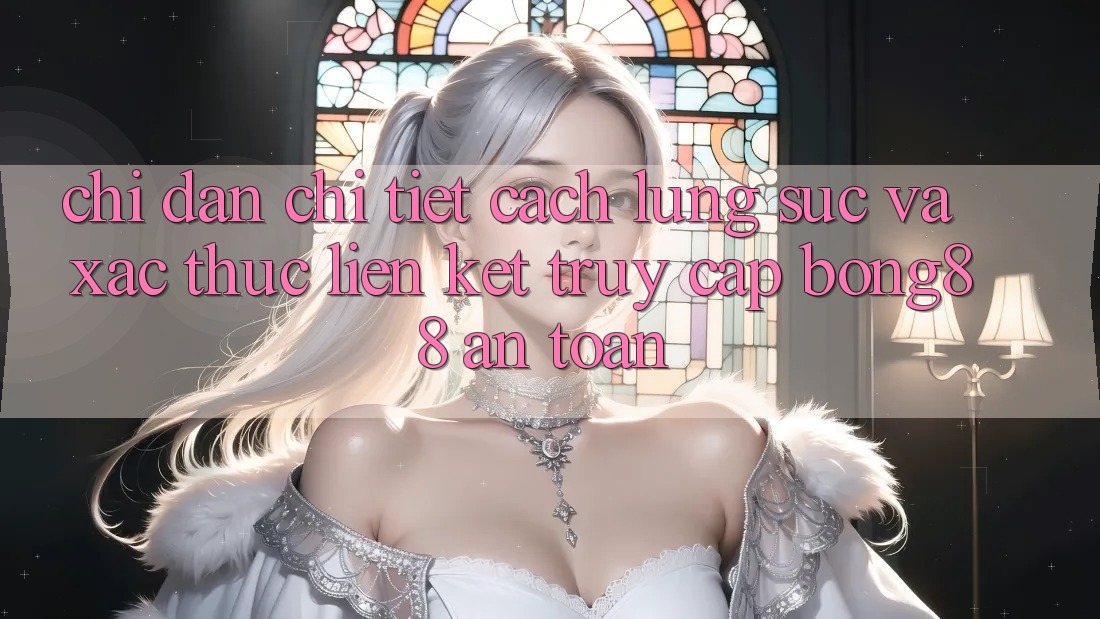 Chỉ dẫn Chi Tiết Cách Lùng sục Và Xác Thực Liên kết Truy Cập Bong88 An Toàn