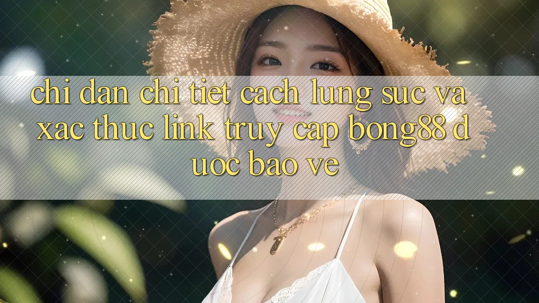 Chỉ dẫn Chi Tiết Cách Lùng sục Và Xác Thực Link Truy Cập Bong88 Được bảo vệ