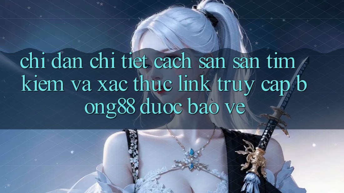 Chỉ dẫn Chi Tiết Cách Săn săn tìm Kiếm Và Xác Thực Link Truy Cập Bong88 Được bảo vệ Chỉ dẫn Chi Tiết Cách Săn săn tìm Kiếm Và Xác Thực Link Truy Cập Bong88 Được bảo vệ