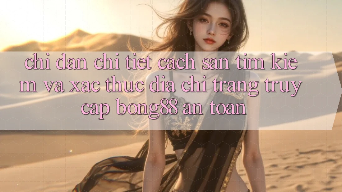 Chỉ dẫn Chi Tiết Cách Săn tìm Kiếm Và Xác Thực Địa chỉ trang Truy Cập Bong88 An Toàn