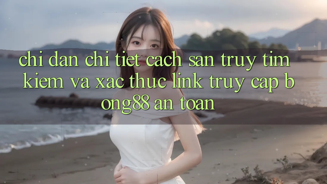 Chỉ dẫn Chi Tiết Cách Săn truy tìm Kiếm Và Xác Thực Link Truy Cập Bong88 An Toàn