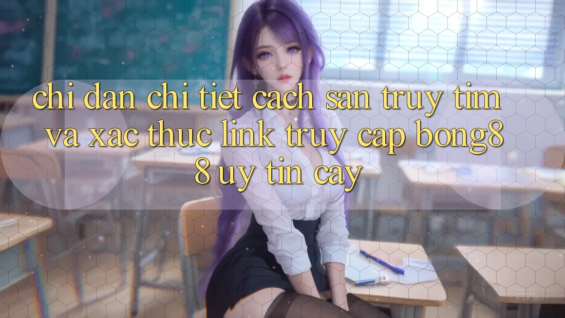 Chỉ dẫn Chi Tiết Cách Săn truy tìm Và Xác Thực Link Truy Cập Bong88 Uy tín cậy
