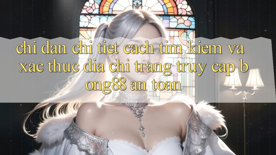 Chỉ dẫn Chi Tiết Cách Tìm Kiếm Và Xác Thực Địa chỉ trang Truy Cập Bong88 An Toàn Chỉ dẫn Chi Tiết Cách Tìm Kiếm Và Xác Thực Địa chỉ trang Truy Cập Bong88 An Toàn