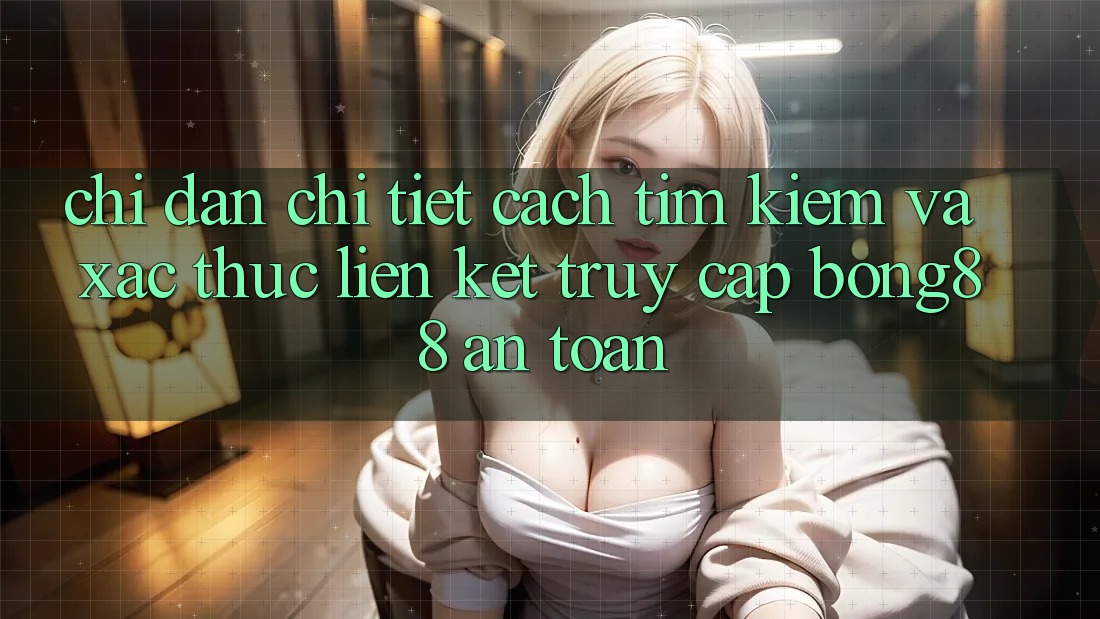 Chỉ dẫn Chi Tiết Cách Tìm Kiếm Và Xác Thực Liên kết Truy Cập Bong88 An Toàn Chỉ dẫn Chi Tiết Cách Tìm Kiếm Và Xác Thực Liên kết Truy Cập Bong88 An Toàn