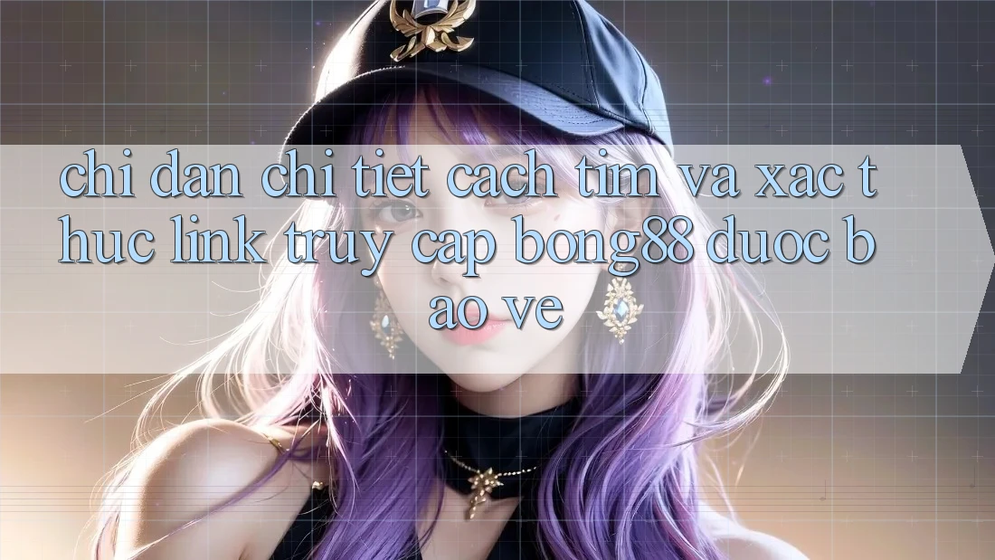 Chỉ dẫn Chi Tiết Cách Tìm Và Xác Thực Link Truy Cập Bong88 Được bảo vệ Chỉ dẫn Chi Tiết Cách Tìm Và Xác Thực Link Truy Cập Bong88 Được bảo vệ