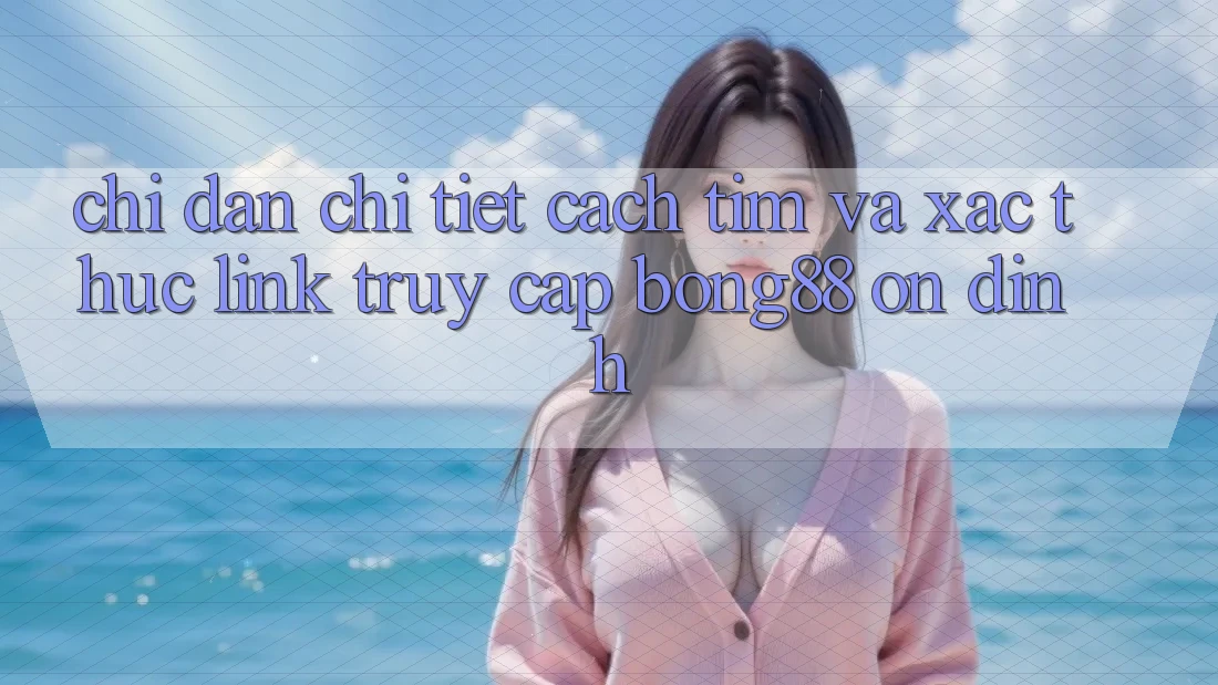 Chỉ dẫn Chi Tiết Cách Tìm Và Xác Thực Link Truy Cập Bong88 Ổn định Chỉ dẫn Chi Tiết Cách Tìm Và Xác Thực Link Truy Cập Bong88 Ổn định
