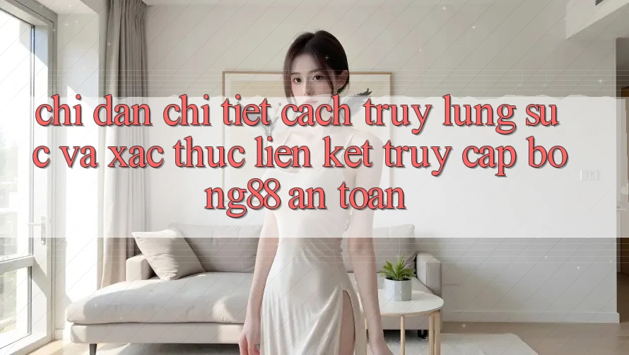 Chỉ dẫn Chi Tiết Cách Truy lùng sục Và Xác Thực Liên kết Truy Cập Bong88 An Toàn Chỉ dẫn Chi Tiết Cách Truy lùng sục Và Xác Thực Liên kết Truy Cập Bong88 An Toàn