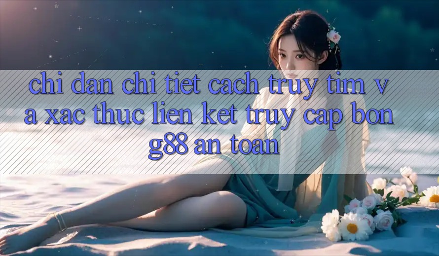 Chỉ dẫn Chi Tiết Cách Truy tìm Và Xác Thực Liên kết Truy Cập Bong88 An Toàn