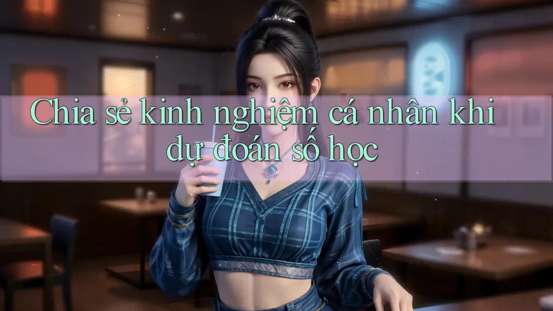 Chia sẻ kinh nghiệm cá nhân khi dự đoán số học