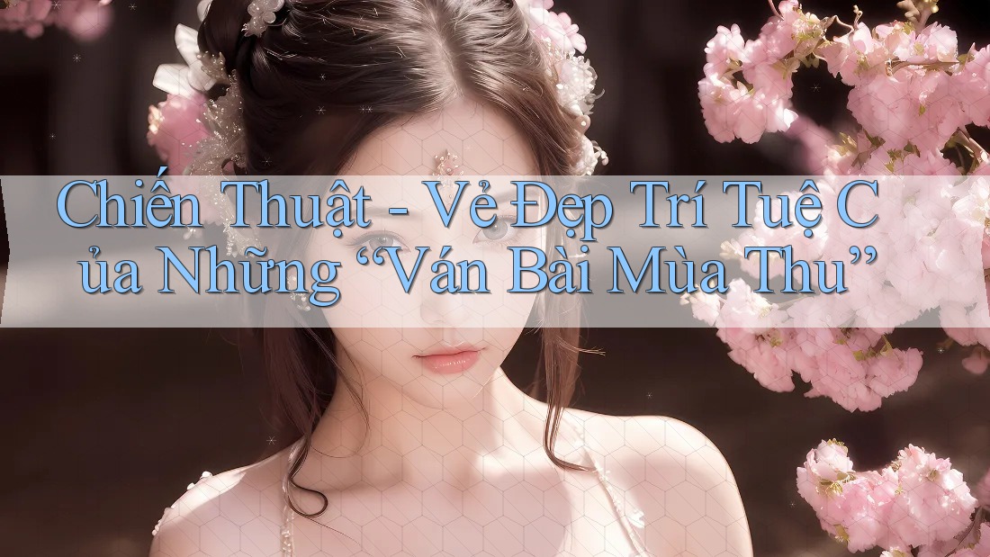 Chiến Thuật - Vẻ Đẹp Trí Tuệ Của Những “Ván Bài Mùa Thu”