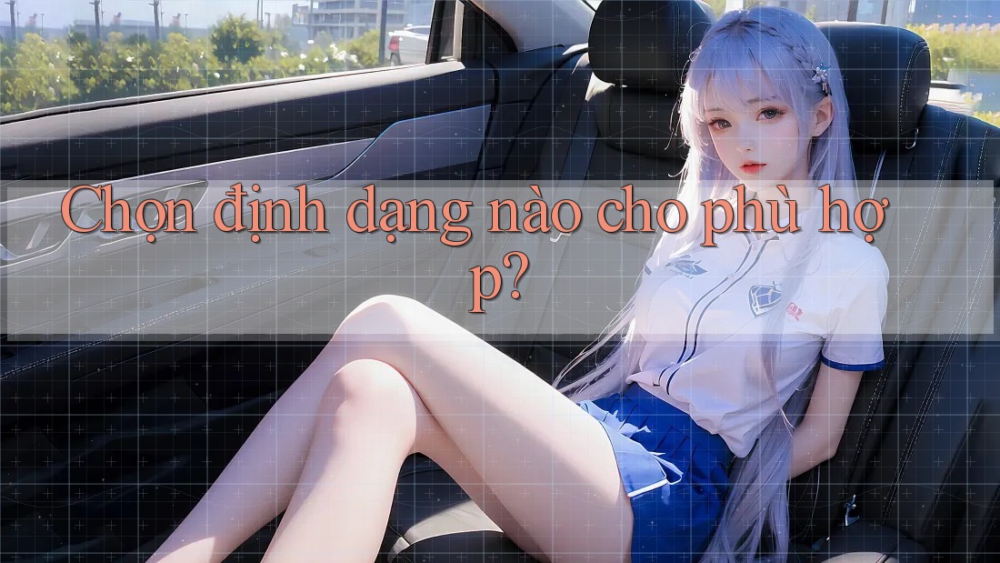 Chọn định dạng nào cho phù hợp?