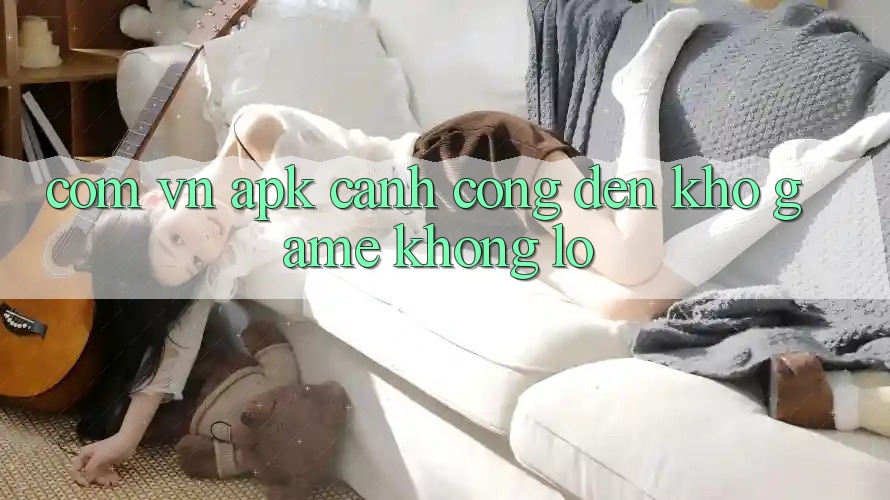 Com Vn APK – Cánh Cổng Đến Kho Game Khổng Lồ