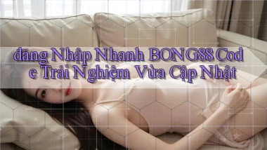 đăng nhập nhanh bong88 code trải nghiệm vừa cập nhật