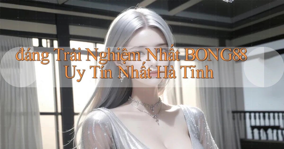 đáng trải nghiệm nhất bong88 uy tín nhất Hà Tĩnh