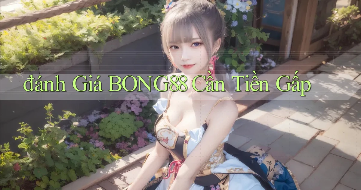 đánh giá bong88 cần tiền gấp