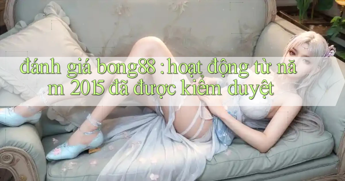 đánh giá bong88 hoạt động từ năm 2015 đã được kiểm duyệt